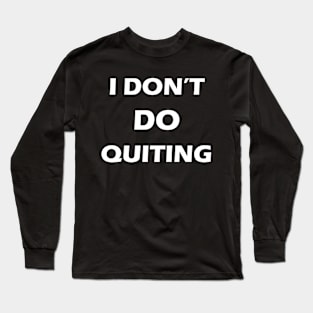 I don't  do quitting. Long Sleeve T-Shirt